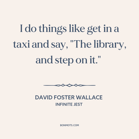 A quote by David Foster Wallace about libraries: “I do things like get in a taxi and say, "The library, and step…”