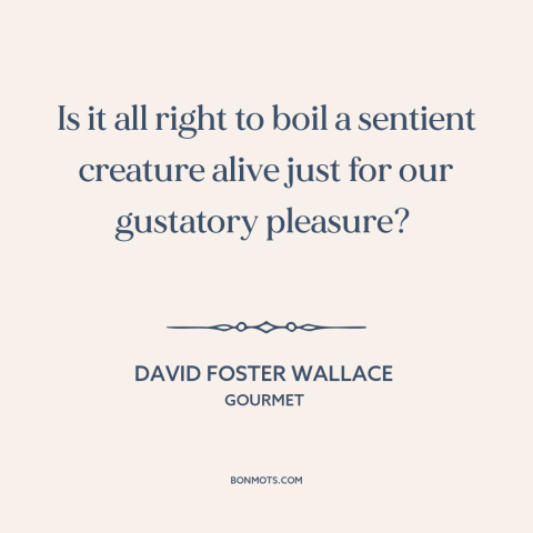 A quote by David Foster Wallace about animal cruelty: “Is it all right to boil a sentient creature alive just for our…”