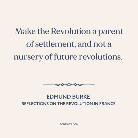 A quote by Edmund Burke about revolution: “Make the Revolution a parent of settlement, and not a nursery of future…”