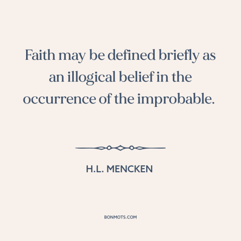 A quote by H.L. Mencken about faith: “Faith may be defined briefly as an illogical belief in the occurrence of the…”