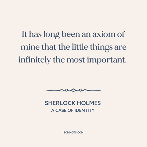 A quote by Arthur Conan Doyle about details: “It has long been an axiom of mine that the little things are infinitely…”