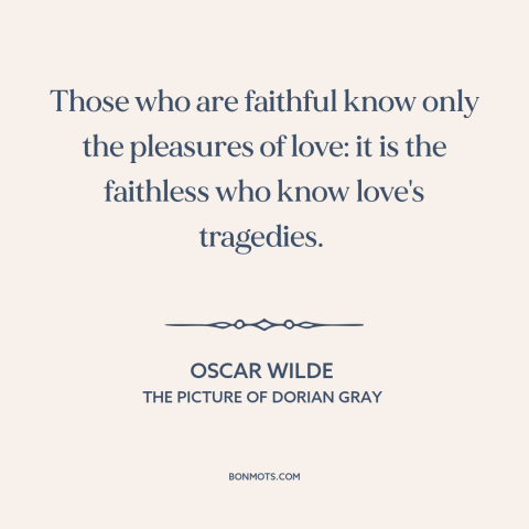 A quote by Oscar Wilde about infidelity: “Those who are faithful know only the pleasures of love: it is the faithless…”