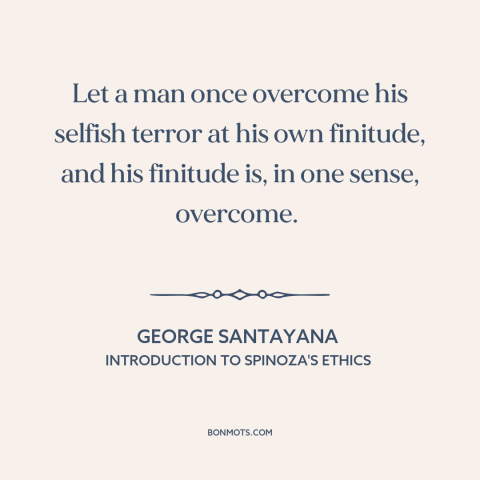 A quote by George Santayana about overcoming fear: “Let a man once overcome his selfish terror at his own finitude, and his…”