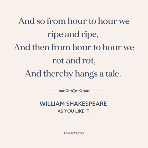 A quote by William Shakespeare about aging: “And so from hour to hour we ripe and ripe, And then from hour to hour we…”