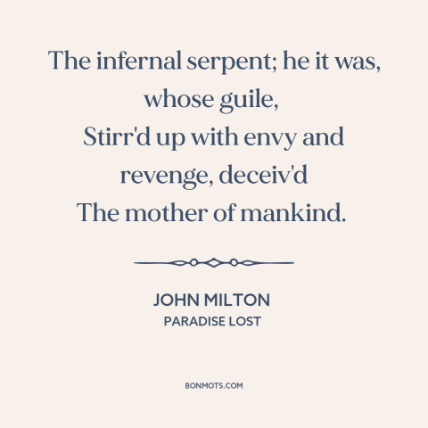 A quote by John Milton about the devil: “The infernal serpent; he it was, whose guile, Stirr'd up with envy and…”