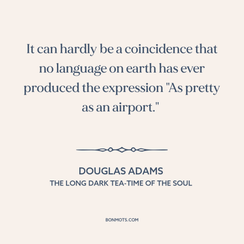 A quote by Douglas Adams about airports: “It can hardly be a coincidence that no language on earth has ever produced…”