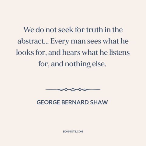 A quote by George Bernard Shaw about confirmation bias: “We do not seek for truth in the abstract... Every man sees what he…”