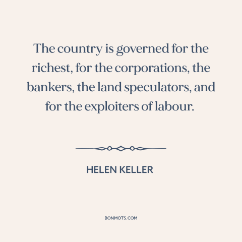 A quote by Helen Keller about political corruption: “The country is governed for the richest, for the corporations, the…”