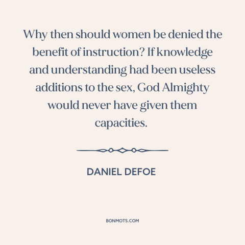 A quote by Daniel Defoe about women's rights: “Why then should women be denied the benefit of instruction? If…”