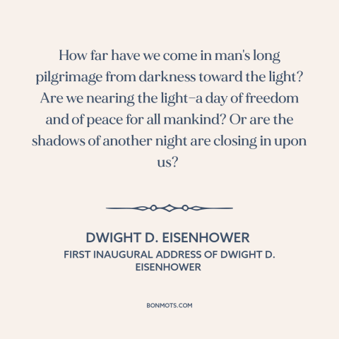 A quote by Dwight D. Eisenhower about nature of progress: “How far have we come in man's long pilgrimage from darkness…”