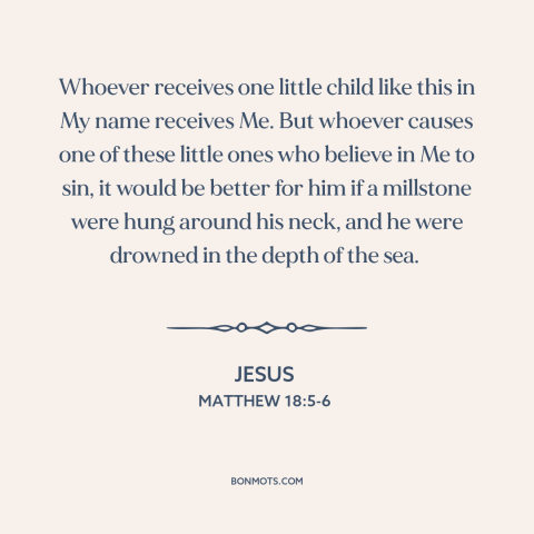 A quote by Jesus about jesus and children: “Whoever receives one little child like this in My name receives Me. But whoever…”