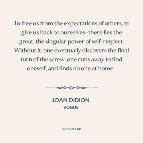 A quote by Joan Didion about self-respect: “To free us from the expectations of others, to give us back to ourselves—there…”