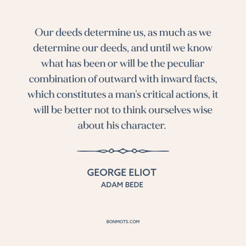 A quote by George Eliot about formation of character: “Our deeds determine us, as much as we determine our deeds, and until…”