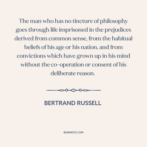 A quote by Bertrand Russell about questioning one's beliefs: “The man who has no tincture of philosophy goes through…”