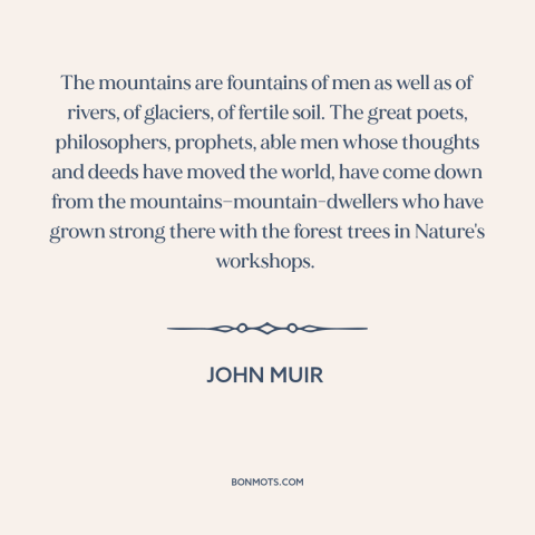 A quote by John Muir about mountains: “The mountains are fountains of men as well as of rivers, of glaciers, of…”