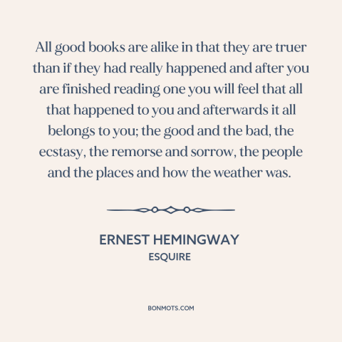 A quote by Ernest Hemingway about power of literature: “All good books are alike in that they are truer than if they had…”