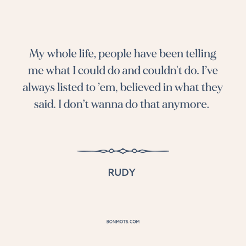 A quote from Rudy about believing in oneself: “My whole life, people have been telling me what I could do and couldn't…”