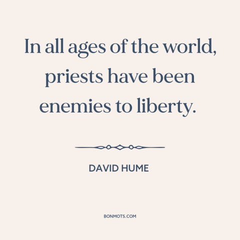 A quote by David Hume about anti-clericalism: “In all ages of the world, priests have been enemies to liberty.”