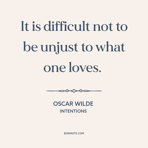 A quote by Oscar Wilde about hurting others: “It is difficult not to be unjust to what one loves.”