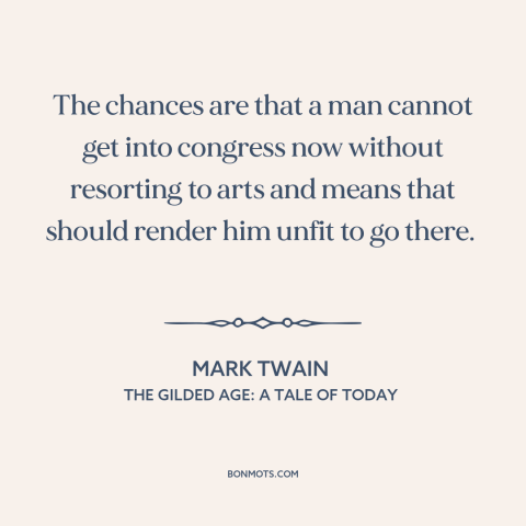 A quote by Mark Twain about venality of politicians: “The chances are that a man cannot get into congress now without…”