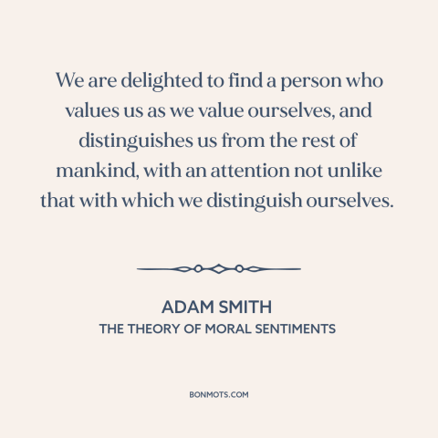 A quote by Adam Smith about feeling loved: “We are delighted to find a person who values us as we value ourselves…”