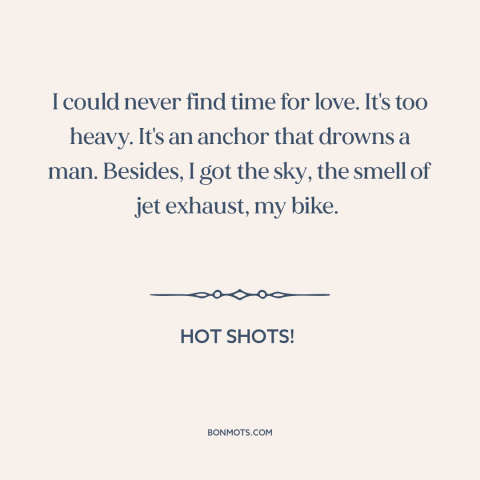 A quote from Hot Shots! about avoiding love: “I could never find time for love. It's too heavy. It's an anchor that…”