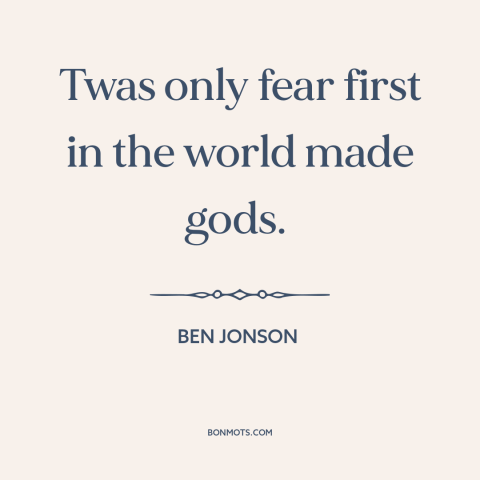 A quote by Ben Jonson about existence of god: “Twas only fear first in the world made gods.”