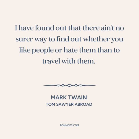 A quote by Mark Twain about getting to know people: “I have found out that there ain't no surer way to find out whether…”