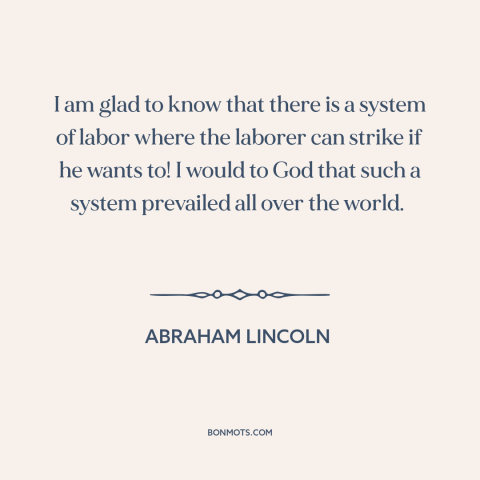 A quote by Abraham Lincoln about workers' rights: “I am glad to know that there is a system of labor where the…”