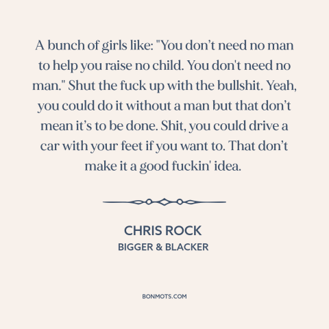 A quote by Chris Rock about raising kids: “A bunch of girls like: "You don’t need no man to help you raise no…”