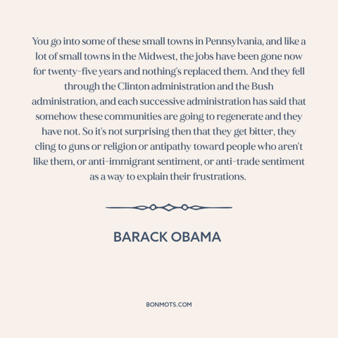 A quote by Barack Obama about deindustrialization: “You go into some of these small towns in Pennsylvania, and like a lot…”