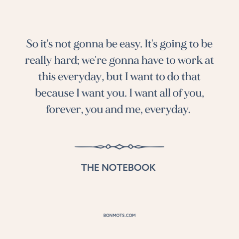 A quote from The Notebook about working on relationships: “So it's not gonna be easy. It's going to be really hard;…”