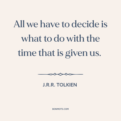 A quote by J.R.R. Tolkien about how to live: “All we have to decide is what to do with the time that is given us.”