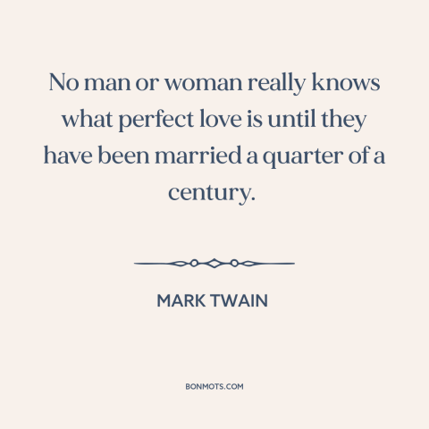 A quote by Mark Twain about marriage: “No man or woman really knows what perfect love is until they have been…”