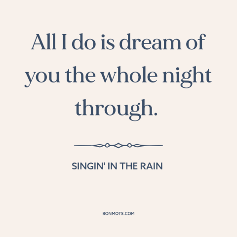 A quote from Singin' in the Rain about being in love: “All I do is dream of you the whole night through.”