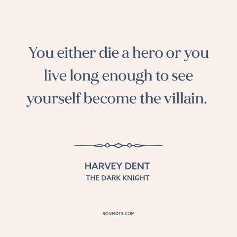 A quote from The Dark Knight about heroes and villains: “You either die a hero or you live long enough to see yourself…”