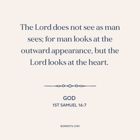 A quote from The Bible about god and man: “The Lord does not see as man sees; for man looks at the outward appearance…”