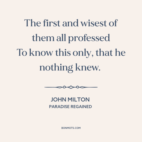 A quote by John Milton about intellectual humility: “The first and wisest of them all professed To know this only, that he…”