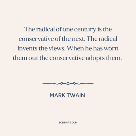 A quote by Mark Twain about radicalism: “The radical of one century is the conservative of the next. The radical invents…”