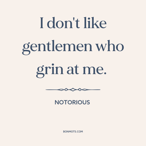 A quote from Notorious about pursuing women: “I don't like gentlemen who grin at me.”