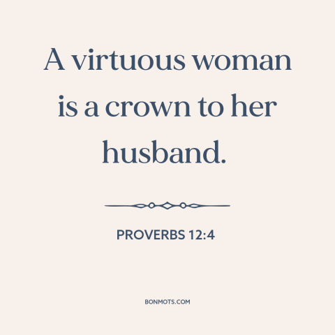 A quote from The Bible about women: “A virtuous woman is a crown to her husband.”