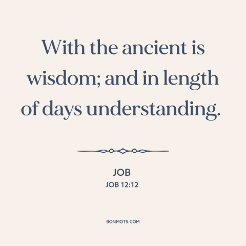 A quote from The Bible about wisdom: “With the ancient is wisdom; and in length of days understanding.”