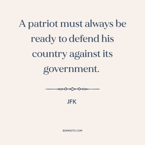 A quote from JFK about patriotism: “A patriot must always be ready to defend his country against its government.”