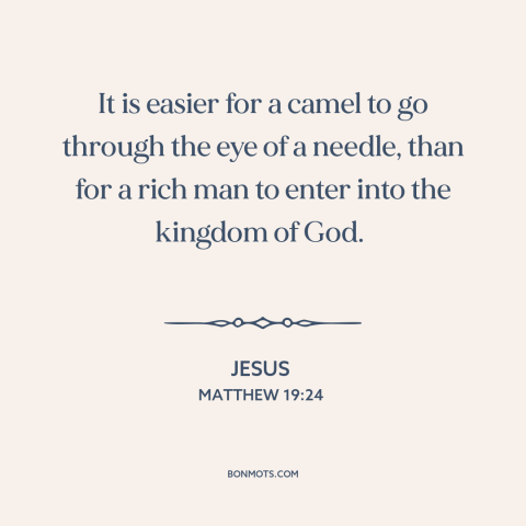 A quote by Jesus about downsides of wealth: “It is easier for a camel to go through the eye of a needle, than for…”