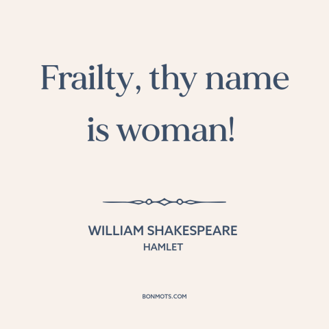 A quote by William Shakespeare about women: “Frailty, thy name is woman!”