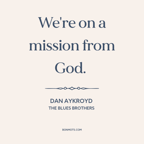 A quote from The Blues Brothers about divine mission: “We're on a mission from God.”