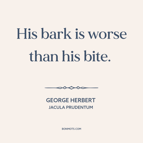 A quote by George Herbert about aggression: “His bark is worse than his bite.”