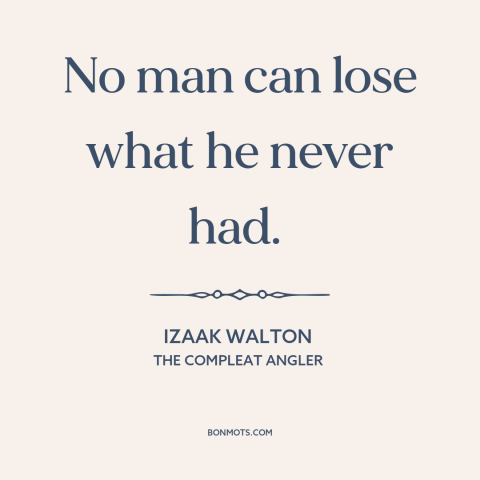 A quote by Izaak Walton about loss: “No man can lose what he never had.”