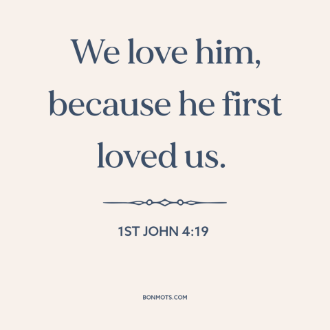 A quote from The Bible about loving god: “We love him, because he first loved us.”