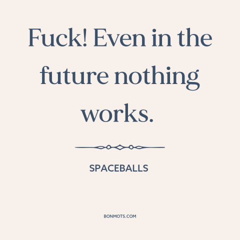 A quote from Spaceballs about dystopian future: “Fuck! Even in the future nothing works.”